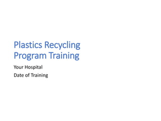 Plastics Recycling
Program Training
Your Hospital
Date of Training
 