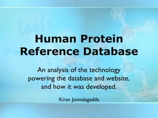 Human Protein
Reference Database
An analysis of the technology
powering the database and website,
and how it was developed.
Kiran Jonnalagadda

 