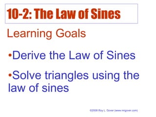 10-2: The Law of Sines
©2008 Roy L. Gover (www.mrgover.com)
Learning Goals
•Derive the Law of Sines
•Solve triangles using the
law of sines
 