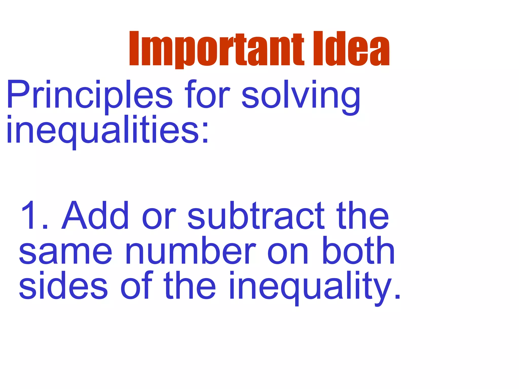 Important Idea
Principles for solving
inequalities:
1. Add or subtract the
same number on both
sides of the inequality.
 