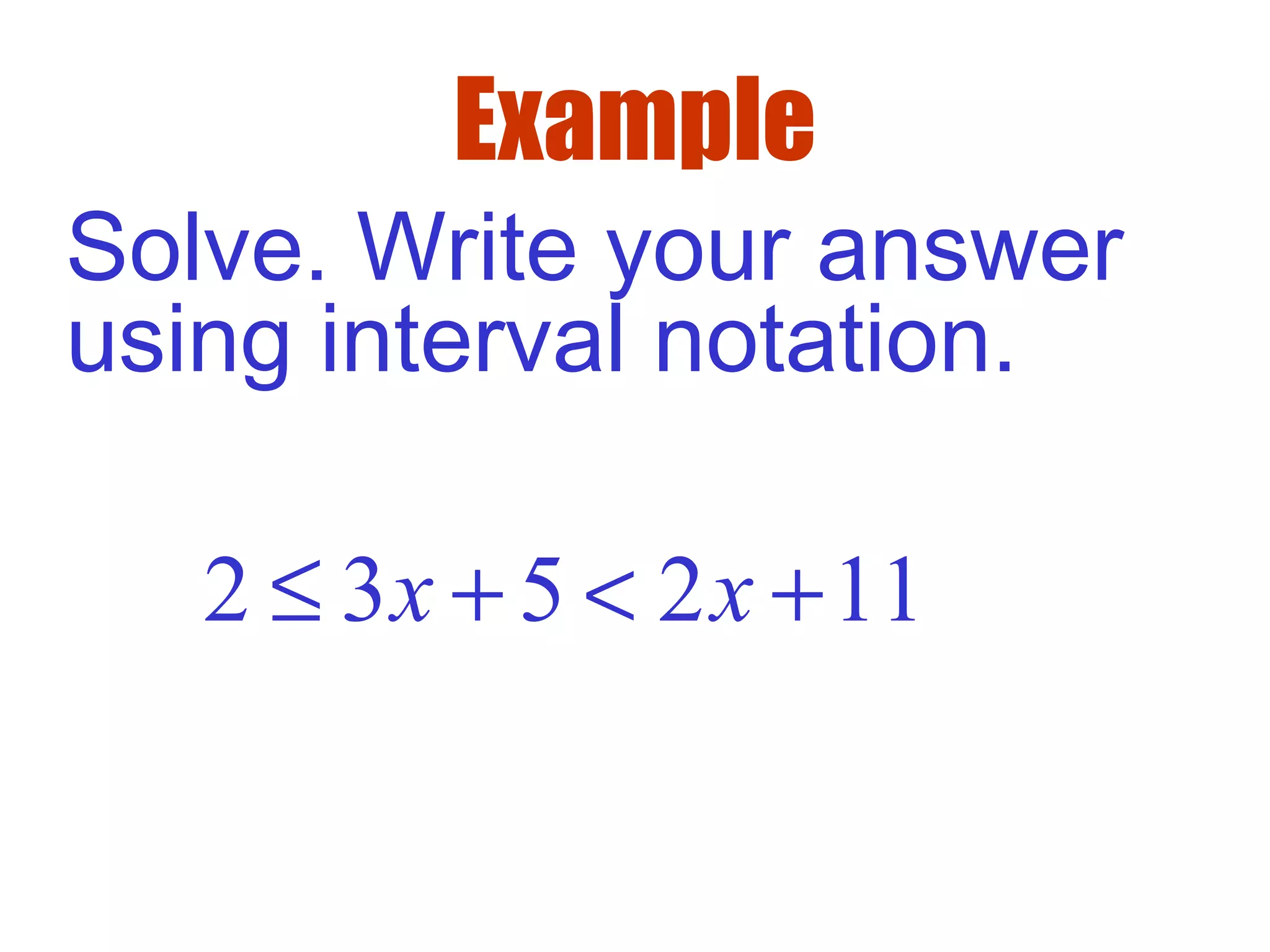 Example
2 3 5 2 11x x≤ + < +
Solve. Write your answer
using interval notation.
 