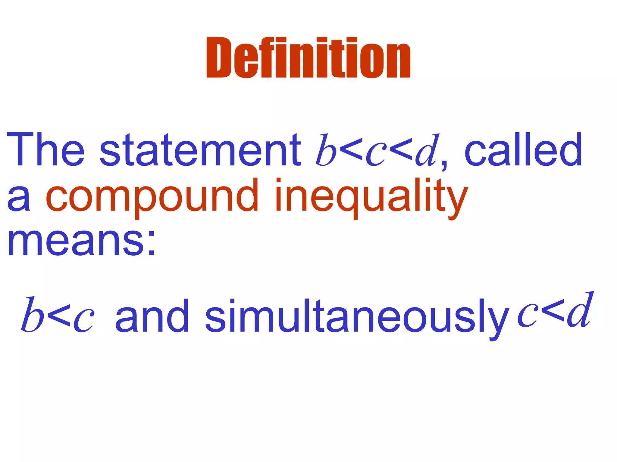 Definition
The statement b<c<d, called
a compound inequality
means:
b<c and simultaneouslyc<d
 
