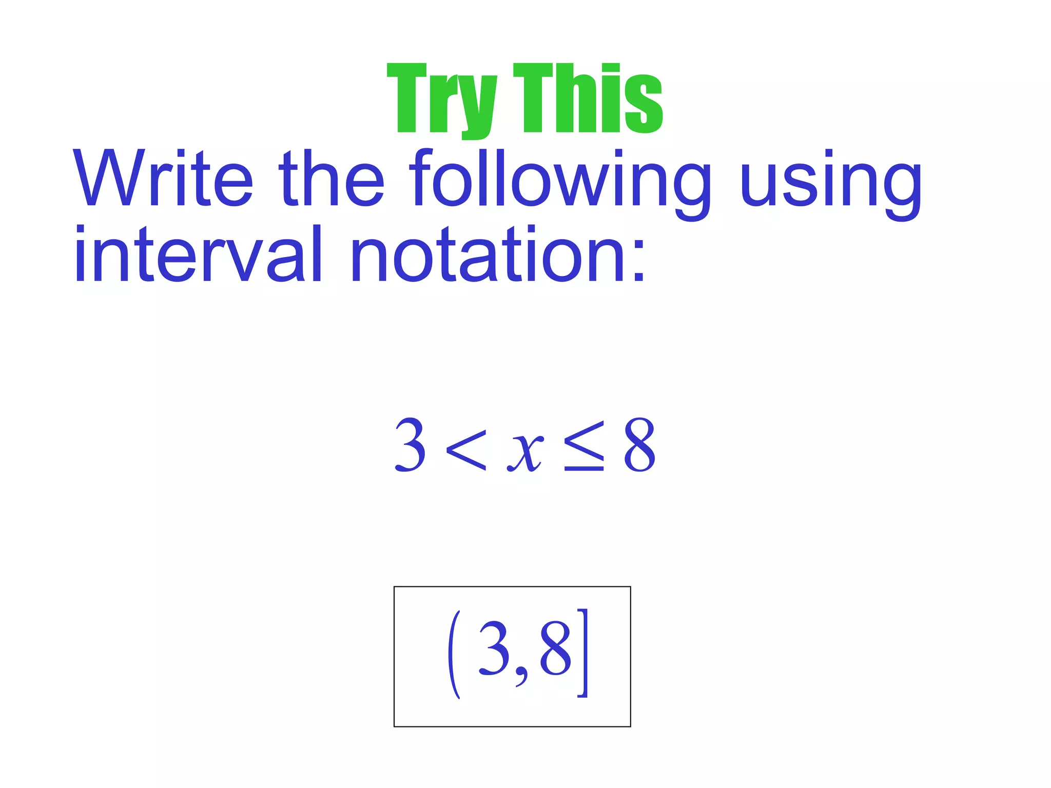Try This
Write the following using
interval notation:
3 8x< ≤
( ]3,8
 