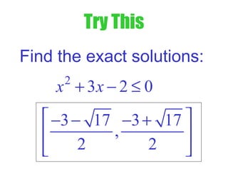 Try This
2
3 2 0x x+ − ≤
Find the exact solutions:
3 17 3 17
,
2 2
 − − − +
 
 
 