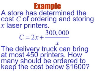 Example
A store has determined the
cost C of ordering and storing
x laser printers.
300,000
2C x
x
= +
The delivery truck can bring
at most 450 printers. How
many should be ordered to
keep the cost below $1600?
 