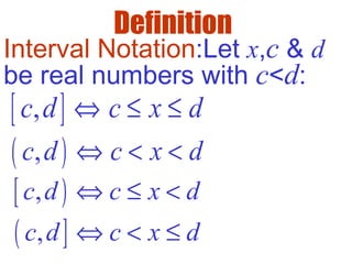Definition
( ),c d c x d⇔ < <
( ],c d c x d⇔ < ≤
Interval Notation:Let x,c & d
be real numbers with c<d:
[ ],c d c x d⇔ ≤ ≤
[ ),c d c x d⇔ ≤ <
 