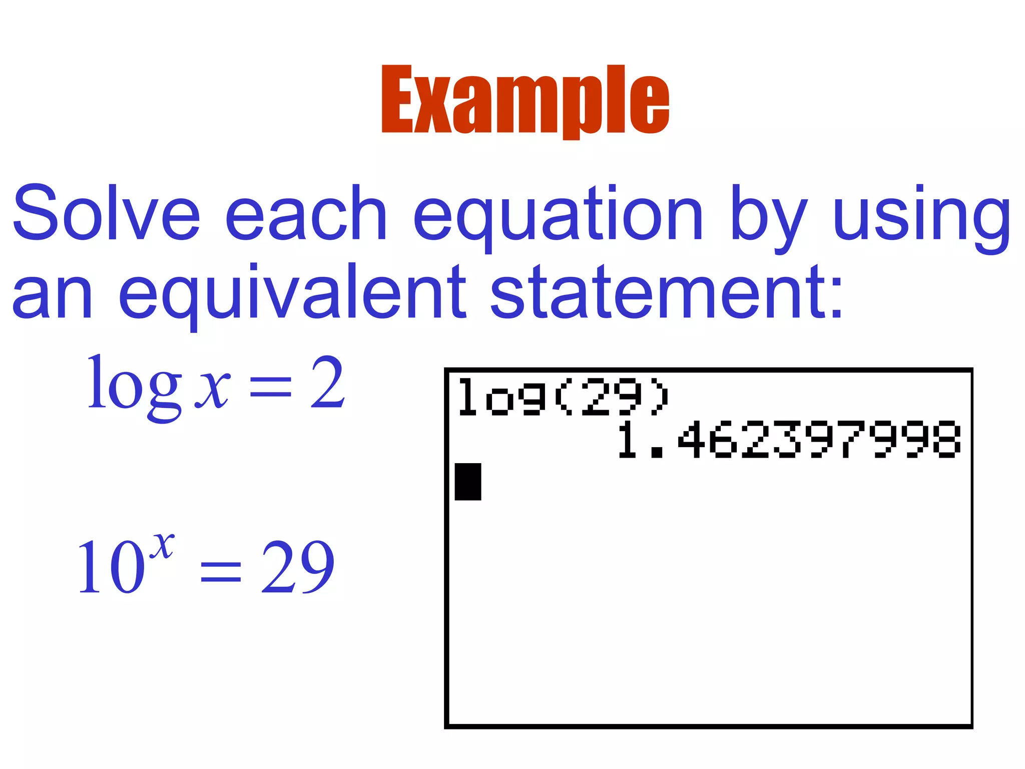 Example
Solve each equation by using
an equivalent statement:
log 2x =
10 29x
=
 