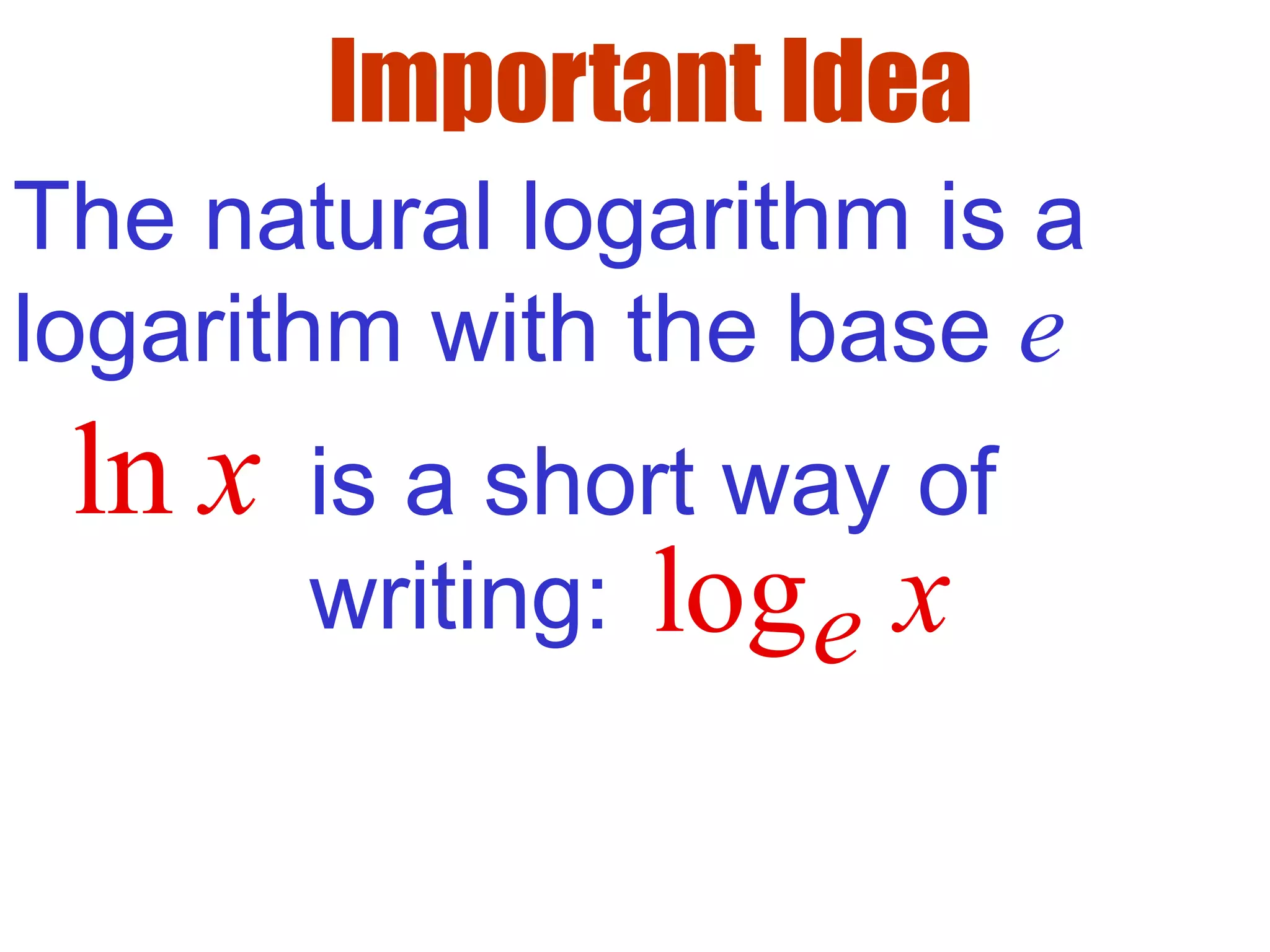 Important Idea
ln x
The natural logarithm is a
logarithm with the base e
is a short way of
writing: loge x
 