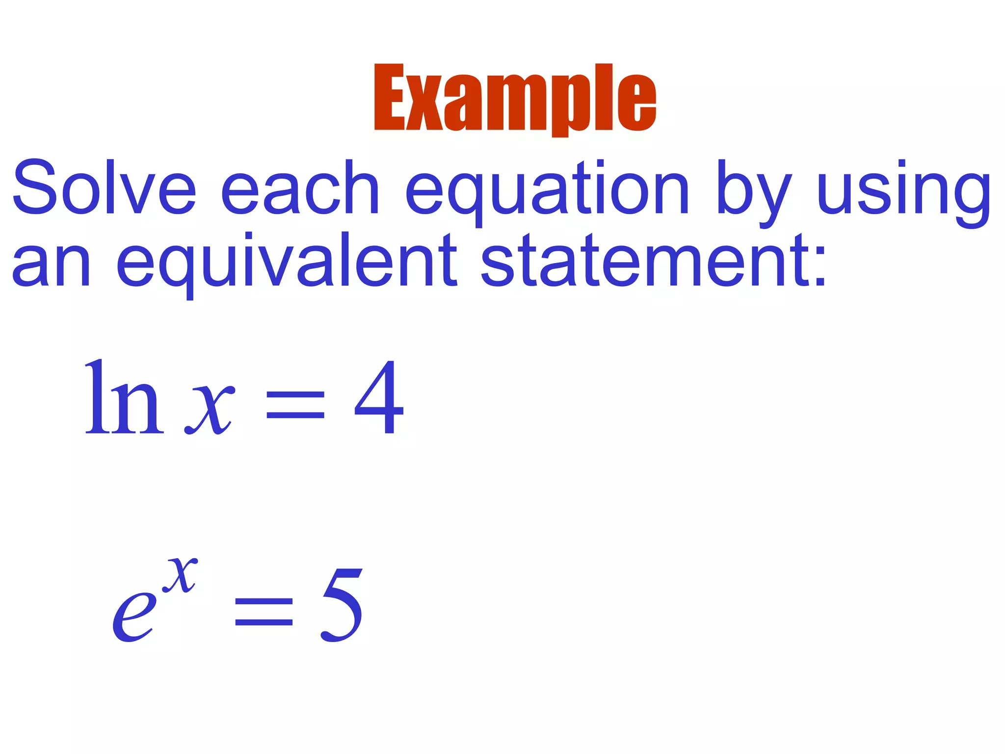 Example
Solve each equation by using
an equivalent statement:
ln 4x =
5x
e =
 