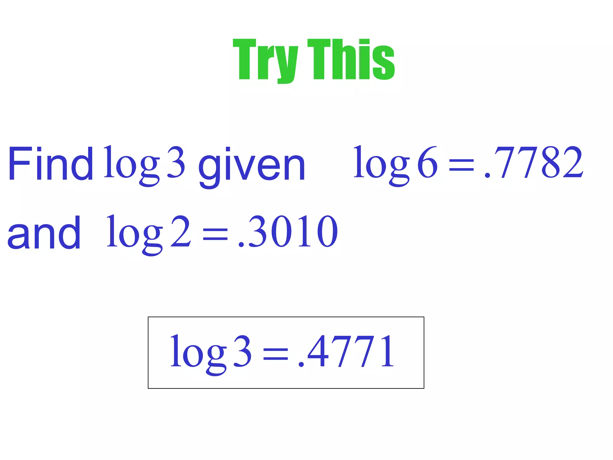 Try This
log3Find given log6 .7782=
and log2 .3010=
log3 .4771=
 