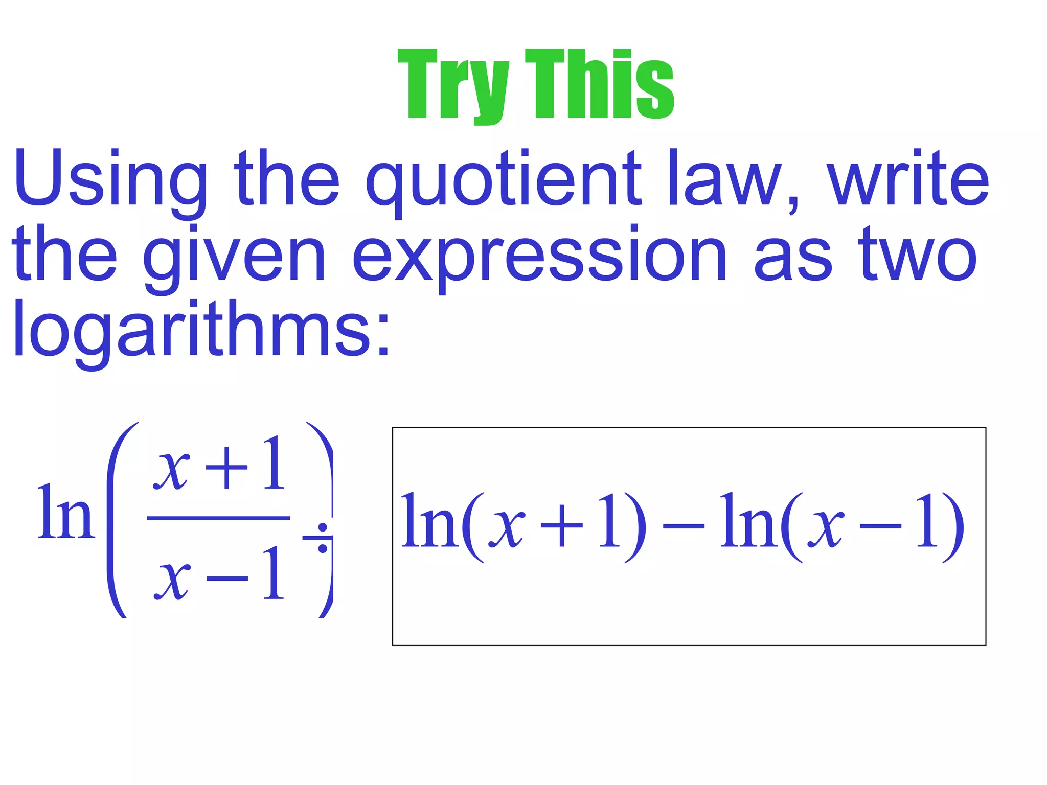 Try This
Using the quotient law, write
the given expression as two
logarithms:
ln( 1) ln( 1)x x+ − −
1
ln
1
x
x
+ 
 ÷
− 
 
