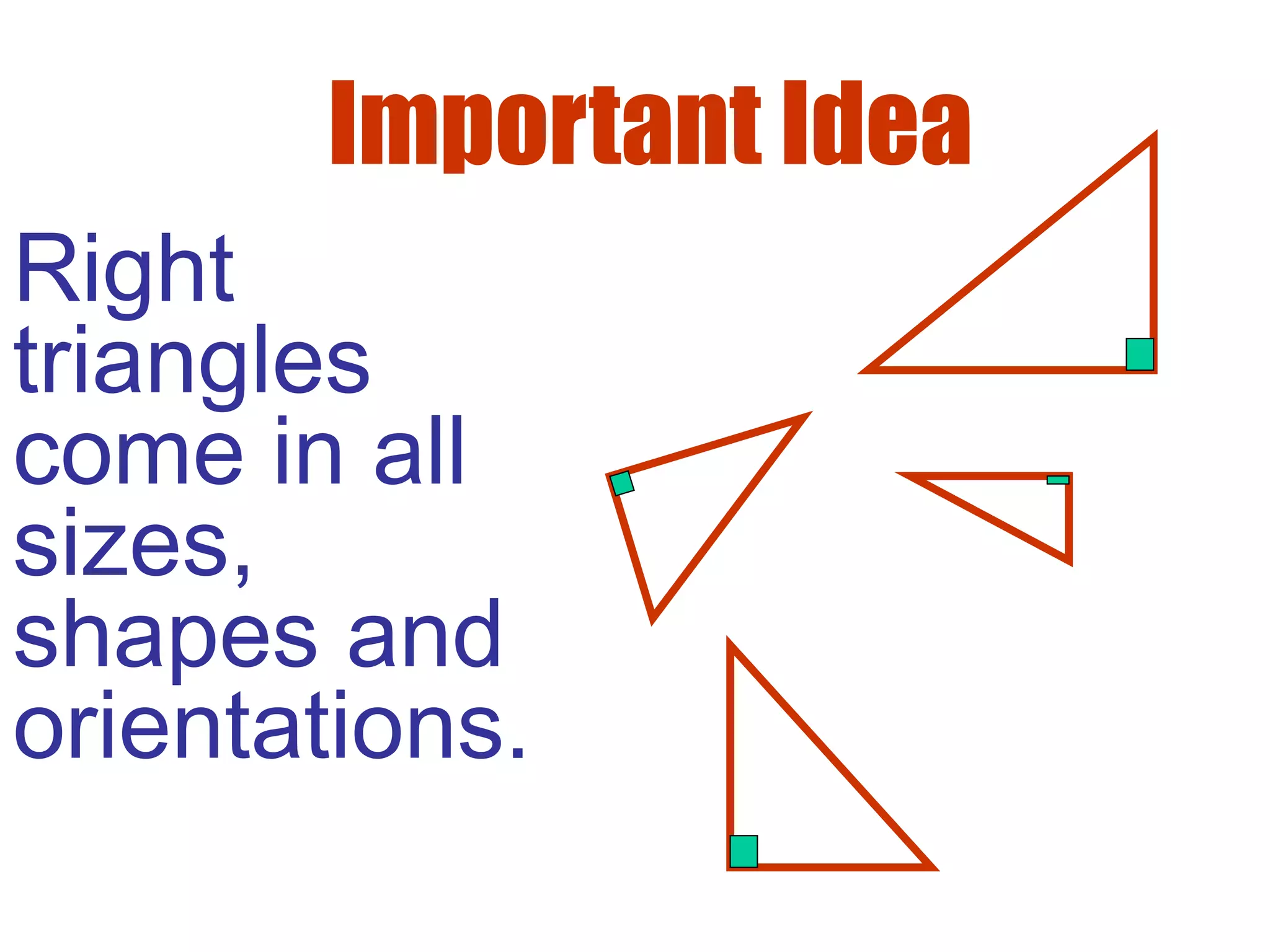Important Idea
Right
triangles
come in all
sizes,
shapes and
orientations.
 
