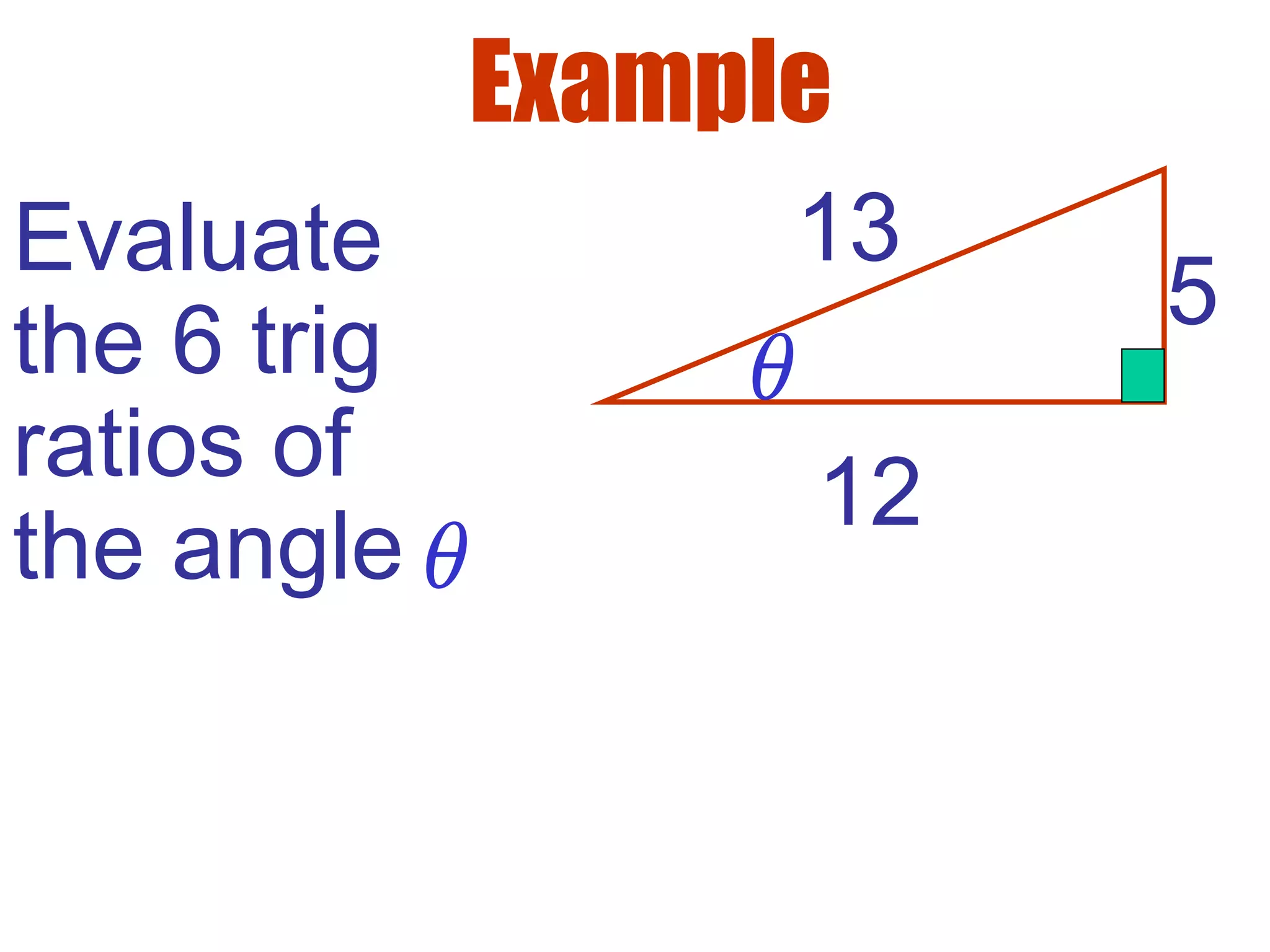 Example
θ
13
5
12
Evaluate
the 6 trig
ratios of
the angleθ
 