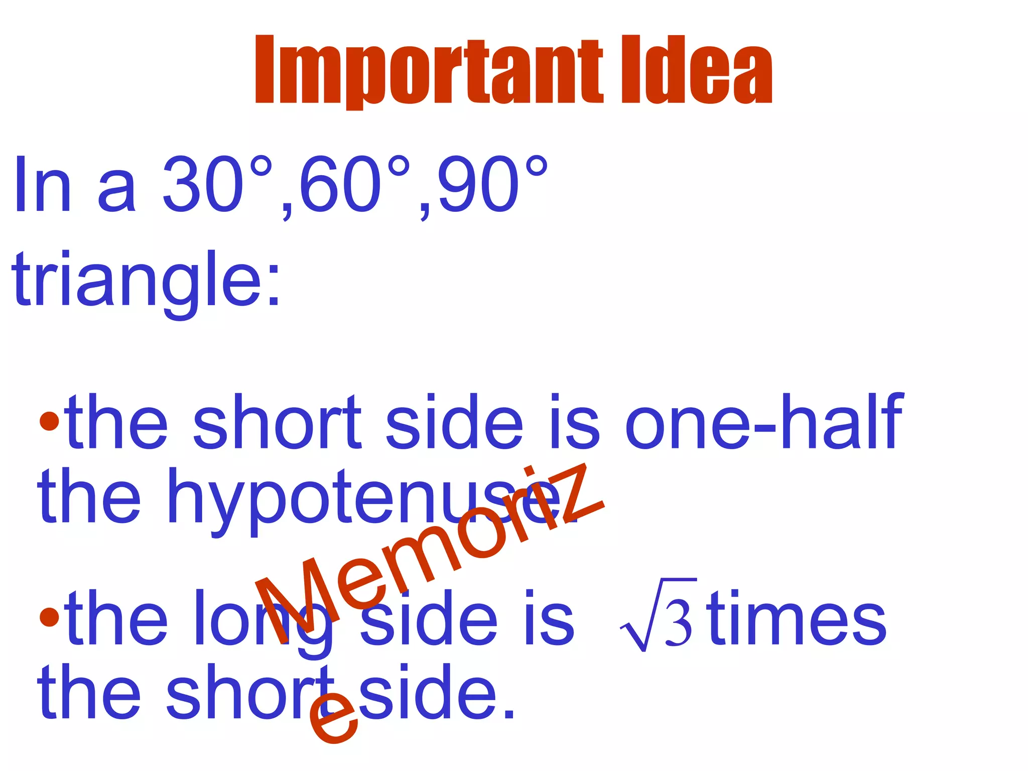Important Idea
In a 30°,60°,90°
triangle:
•the short side is one-half
the hypotenuse.
•the long side is times
the short side.
3Memoriz
e
 