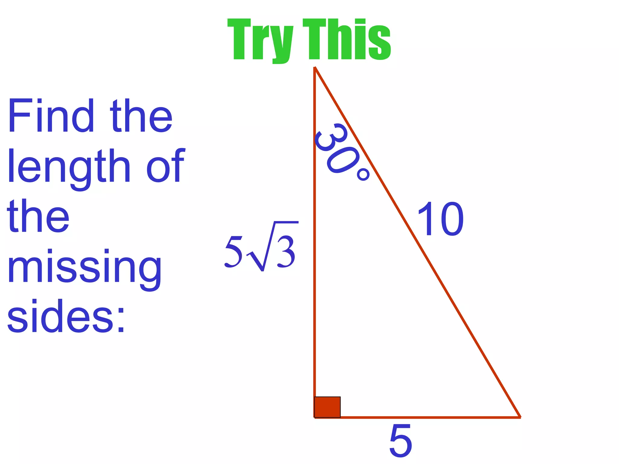 Try This
Find the
length of
the
missing
sides:
10
5
5 3
30°
 