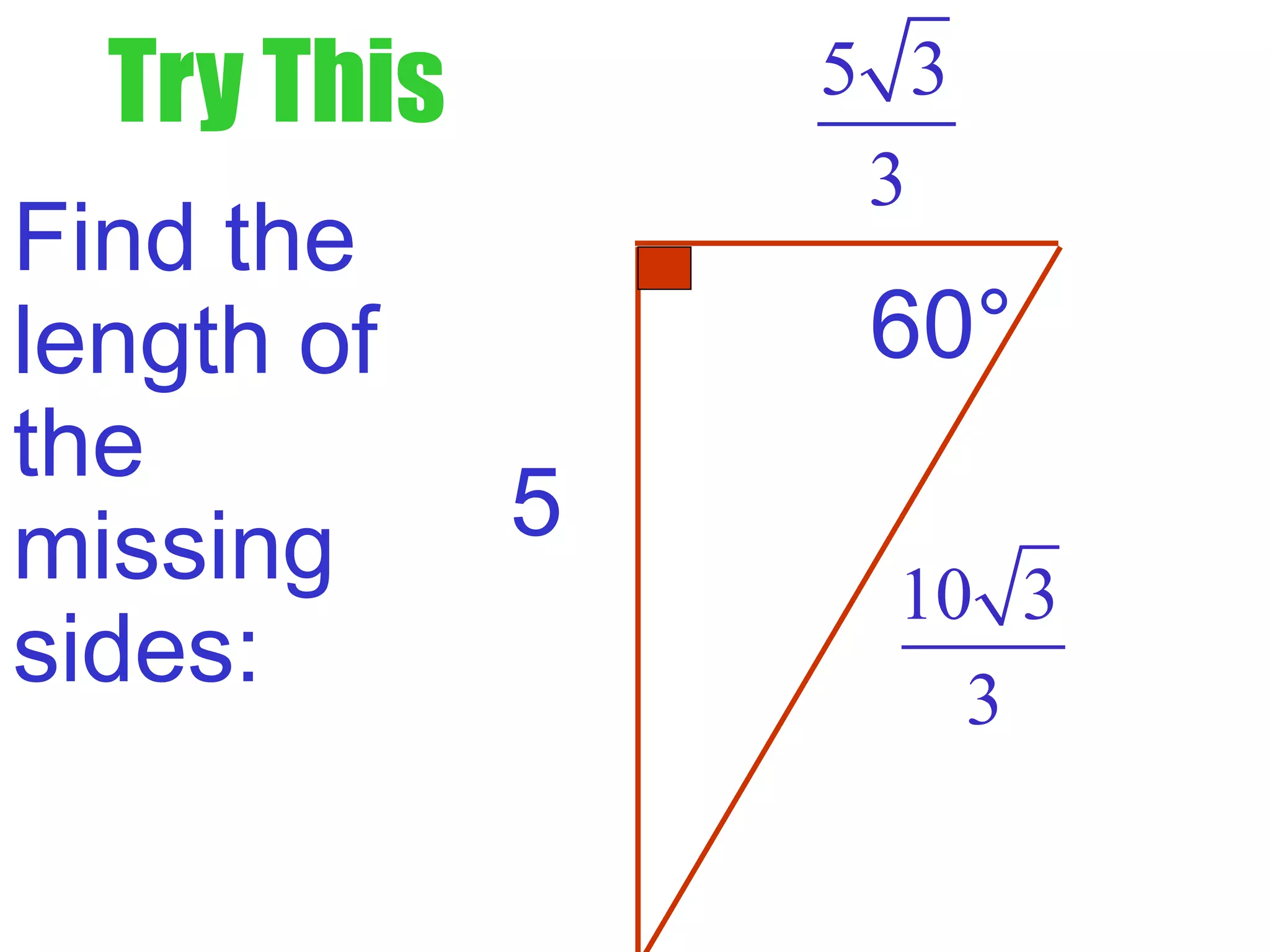 Try This
Find the
length of
the
missing
sides:
5
5 3
3
10 3
3
60°
 