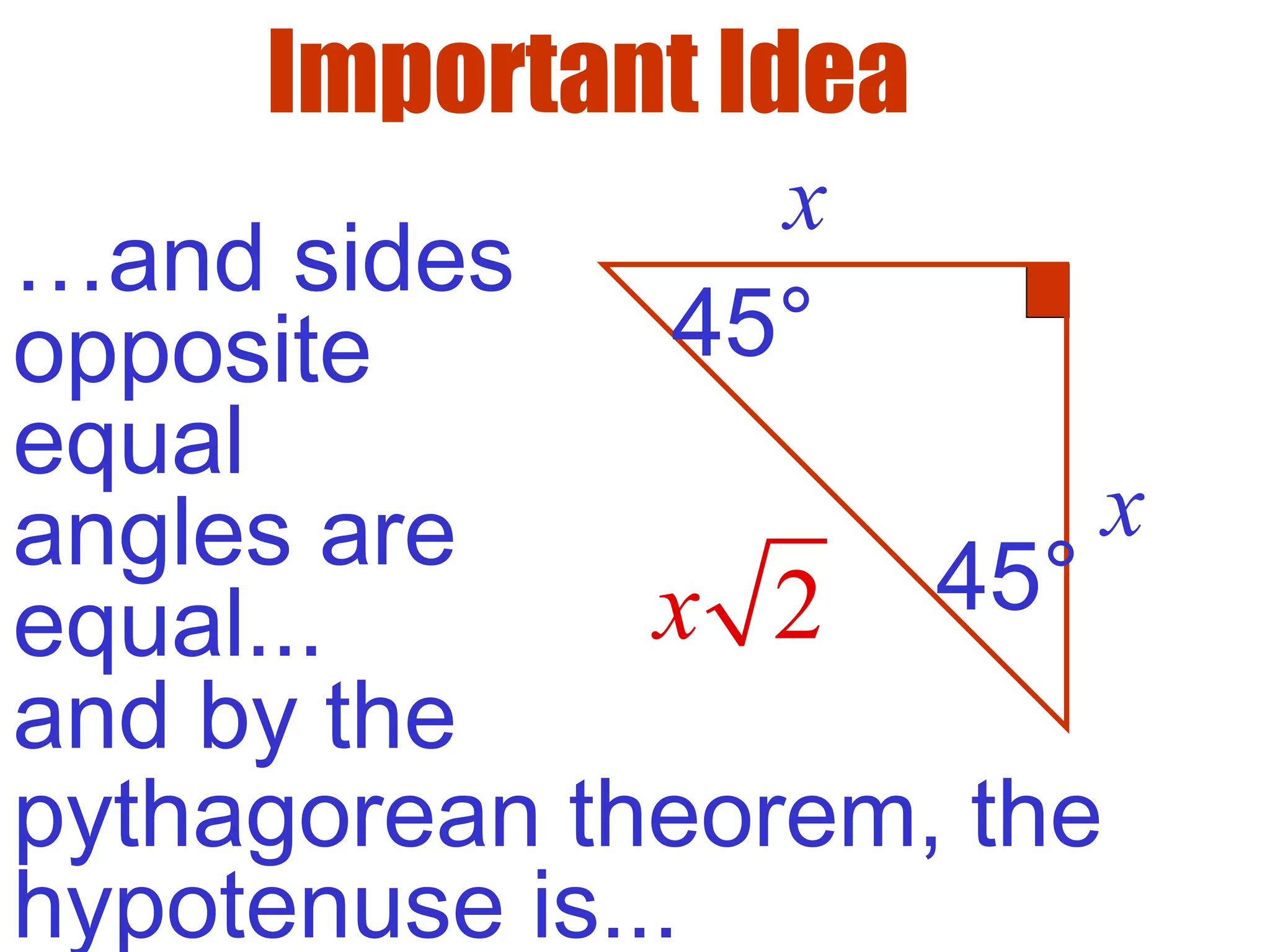 …and sides
opposite
equal
angles are
equal...
x
x
and by the
2x
pythagorean theorem, the
hypotenuse is...
45°
45°
Important Idea
 