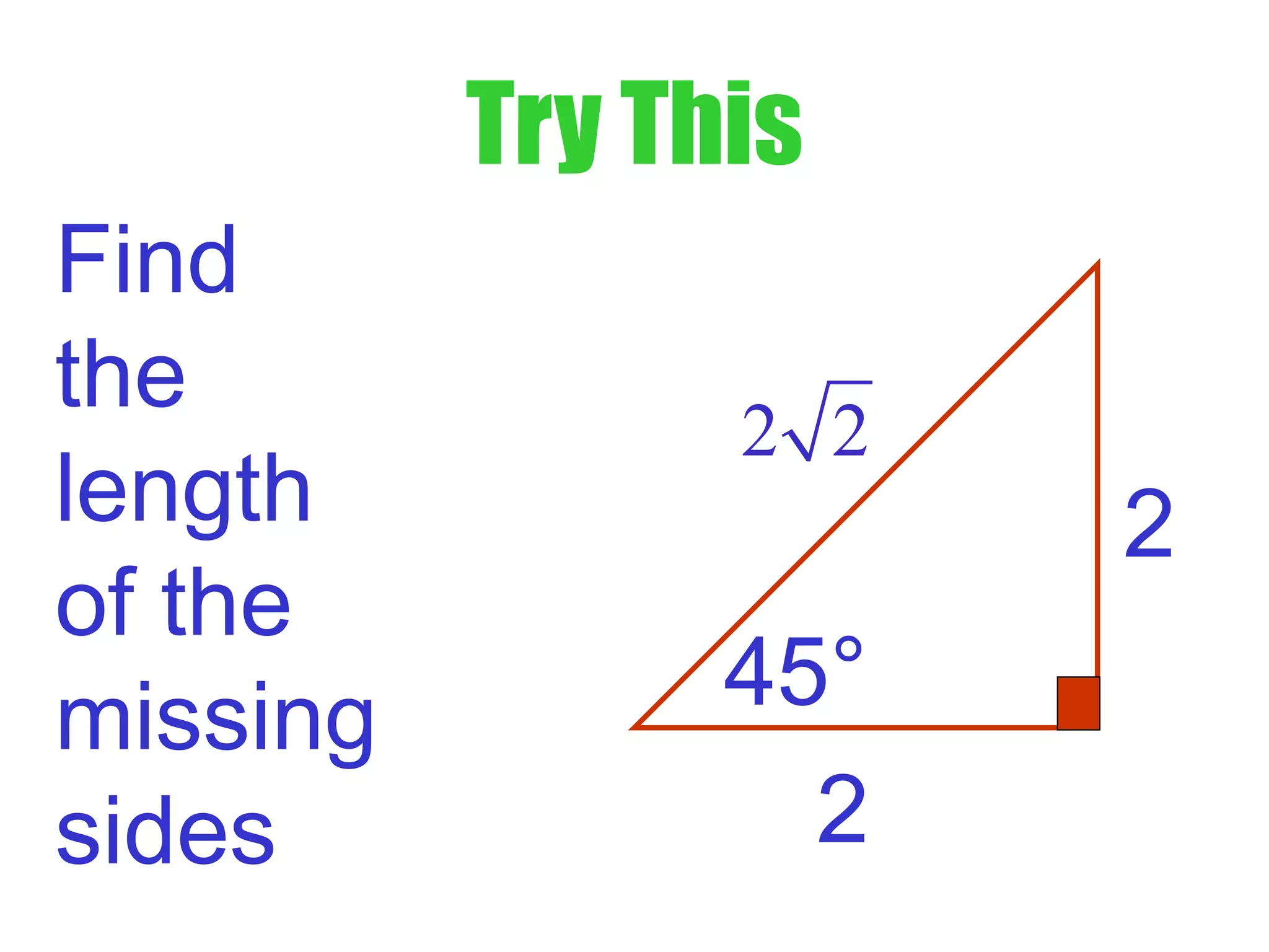 Try This
Find
the
length
of the
missing
sides 2
2
2 2
45°
 