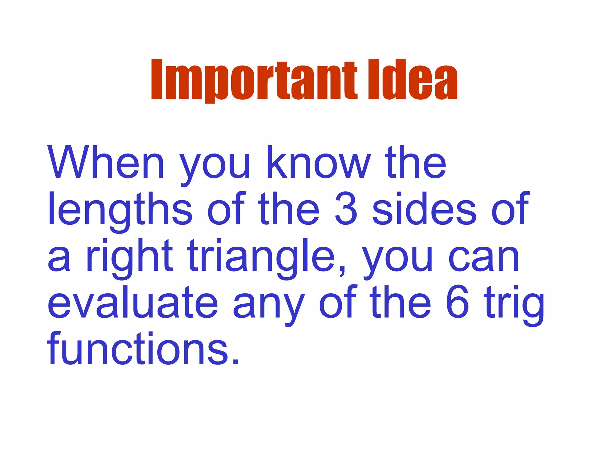 Important Idea
When you know the
lengths of the 3 sides of
a right triangle, you can
evaluate any of the 6 trig
functions.
 