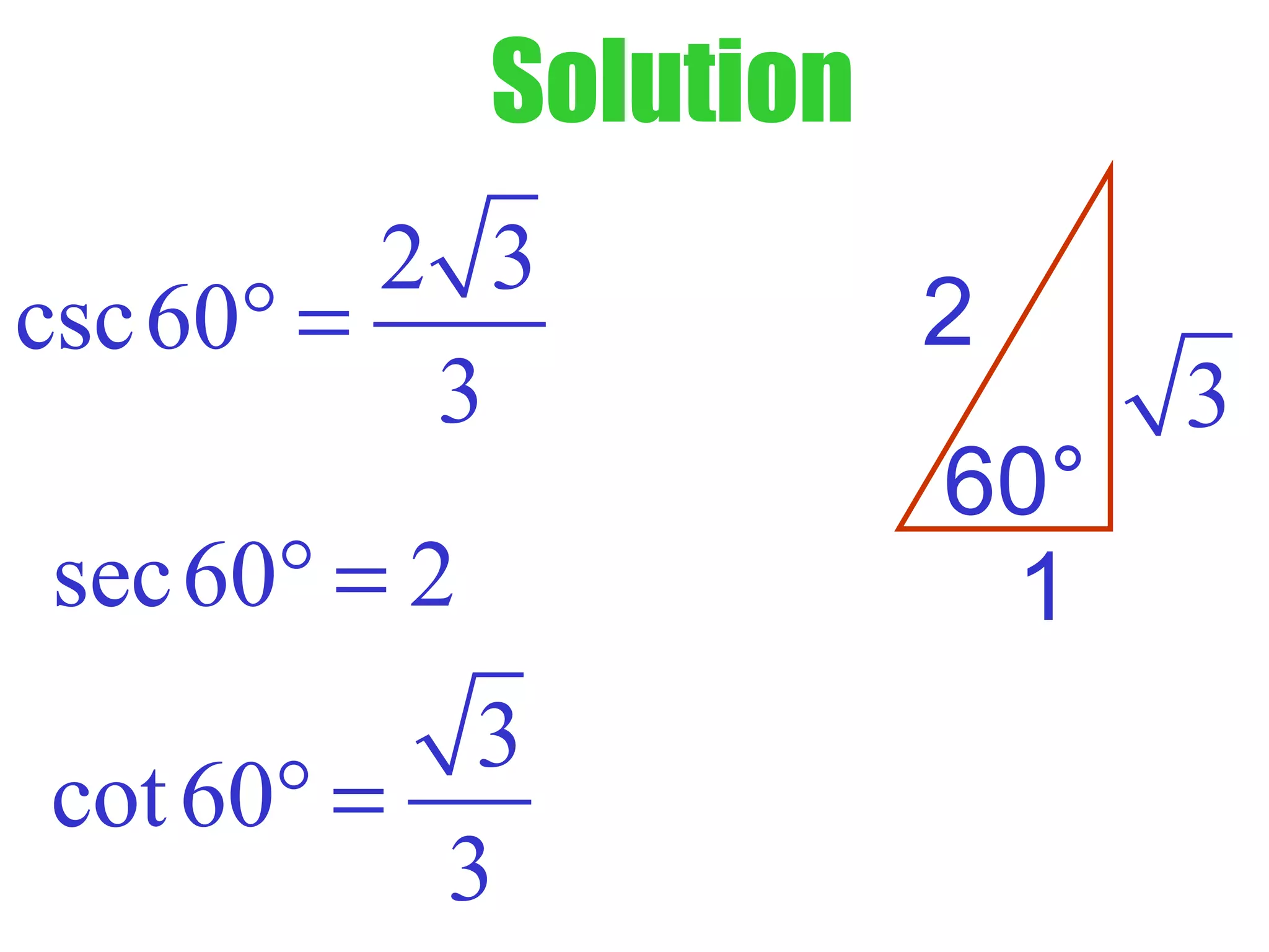 Solution
60°
1
2
3
2 3
csc60
3
° =
sec60 2° =
3
cot60
3
° =
 