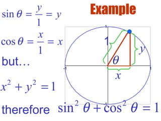 -1 1
-1
1
θ
x
y
1
sin
1
y
yθ = =
cos
1
x
xθ = =
but…
2 2
1x y+ =
therefore
2 2
sin cos 1θ θ+ =
Example
 