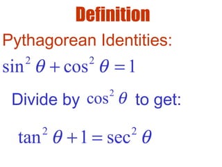 Definition
2 2
sin cos 1θ θ+ =
Divide by to get:
2
cos θ
2 2
tan 1 secθ θ+ =
Pythagorean Identities:
 