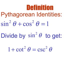 Definition
2 2
sin cos 1θ θ+ =
Pythagorean Identities:
Divide by to get:
2
sin θ
2 2
1 cot cscθ θ+ =
 