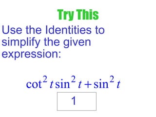 Try This
Use the Identities to
simplify the given
expression:
2 2 2
cot sin sint t t+
1
 