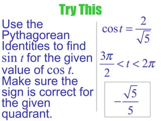 Try This
Use the
Pythagorean
Identities to find
sin t for the given
value of cos t.
Make sure the
sign is correct for
the given
quadrant.
2
cos
5
t =
3
2
2
t
π
π< <
5
5
−
 
