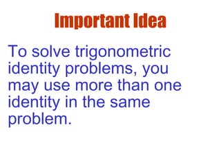 Important Idea
To solve trigonometric
identity problems, you
may use more than one
identity in the same
problem.
 