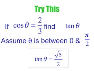 Try This
If , find
2
cos
3
θ = tanθ
Assume θ is between 0 & 2
π
5
tan
2
θ =
 