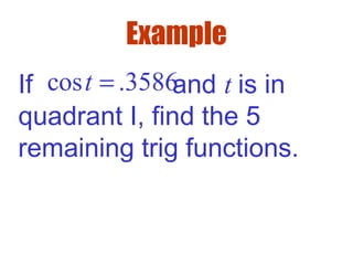 Example
If and t is in
quadrant I, find the 5
remaining trig functions.
cos .3586t =
 