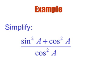 Example
Simplify:
2 2
2
sin cos
cos
A A
A
+
 