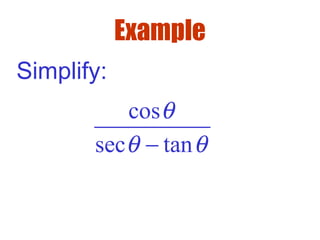 Example
Simplify:
cos
sec tan
θ
θ θ−
 
