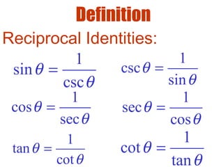 Definition
1
sin
csc
θ
θ
=
1
csc
sin
θ
θ
=
1
cos
sec
θ
θ
=
1
sec
cos
θ
θ
=
1
cot
tan
θ
θ
=
1
tan
cot
θ
θ
=
Reciprocal Identities:
 