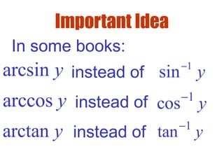 Important Idea
arcsin y
arccos y
arctan y
In some books:
1
sin y−
1
cos y−
1
tan y−
instead of
instead of
instead of
 