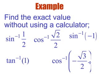 Example
Find the exact value
without using a calculator;
1 1
sin
2
− 1 2
cos
2
− ( )1
sin 1−
−
1
tan (1)− 1 3
cos
2
−  
− ÷
 
 