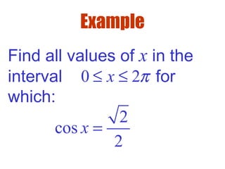 Example
Find all values of x in the
interval for
which:
2
cos
2
x =
0 2x π≤ ≤
 