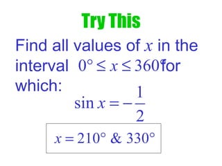 Try This
Find all values of x in the
interval for
which: 1
sin
2
x = −
0 360x° ≤ ≤ °
210 & 330x = ° °
 