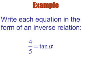 Example
Write each equation in the
form of an inverse relation:
4
tan
5
α=
 