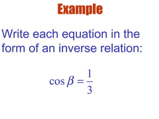 Example
Write each equation in the
form of an inverse relation:
1
cos
3
β =
 