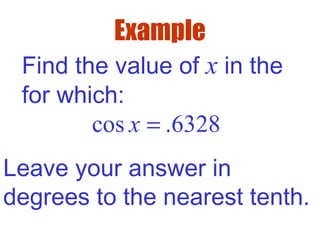 Example
Find the value of x in the
for which:
cos .6328x =
Leave your answer in
degrees to the nearest tenth.
 