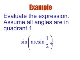 Example
Evaluate the expression.
Assume all angles are in
quadrant 1.
1
sin arcsin
2
 
 ÷
 
 