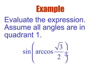 Example
Evaluate the expression.
Assume all angles are in
quadrant 1.
3
sin arccos
2
 
 ÷ ÷
 
 