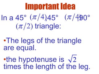 Important Idea
In a 45° ,45° ,90°
triangle:
•The legs of the triangle
are equal.
•the hypotenuse is
times the length of the leg.
2
( 4)π ( 4)π
( 2)π
 