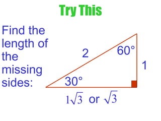 Try This
Find the
length of
the
missing
sides: 30°
60°
1
2
1 3 or 3
 