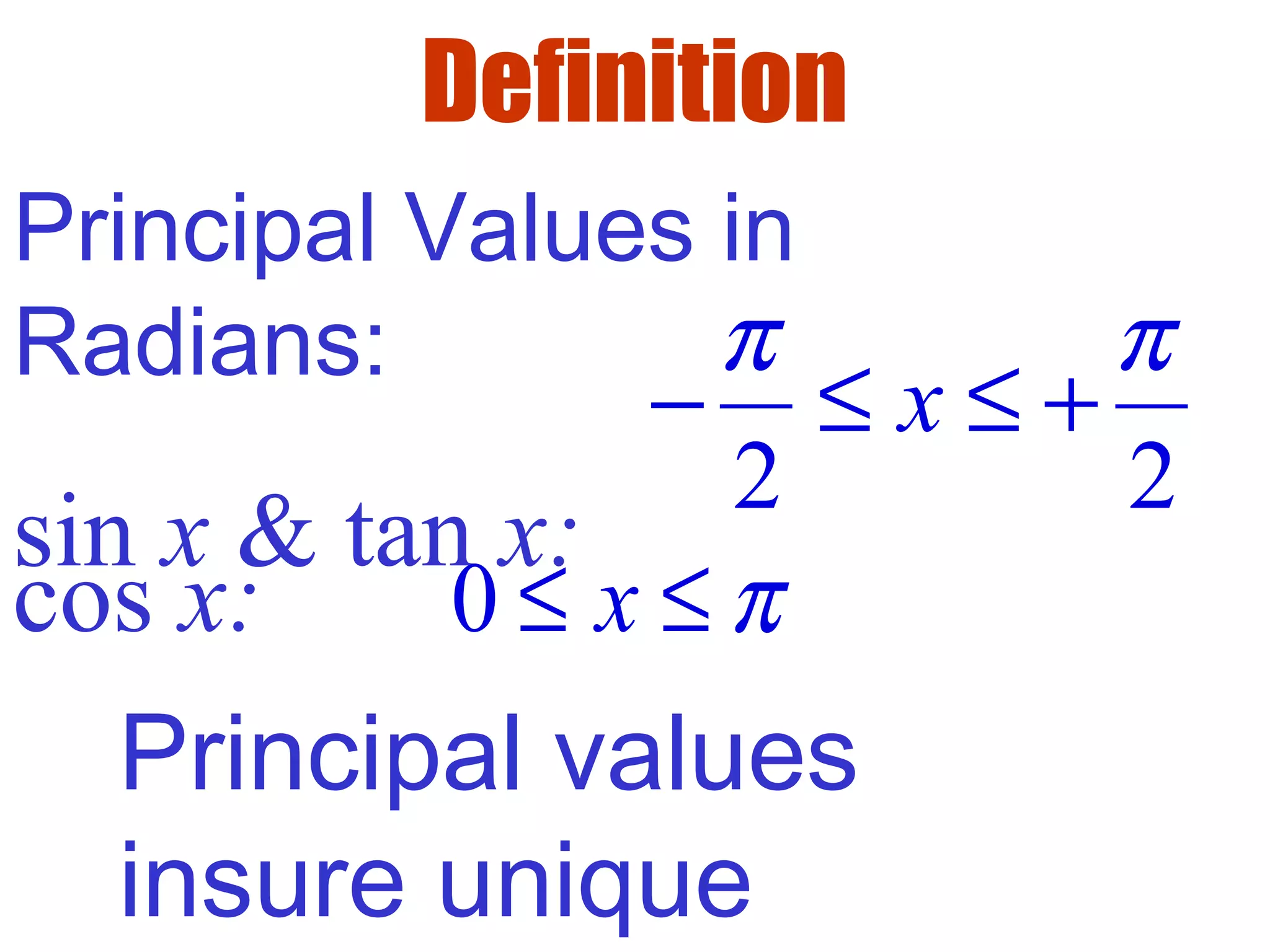 Definition
Principal Values in
Radians:
sin x & tan x:
2 2
x
π π
− ≤ ≤ +
cos x: 0 x π≤ ≤
Principal values
insure unique
 
