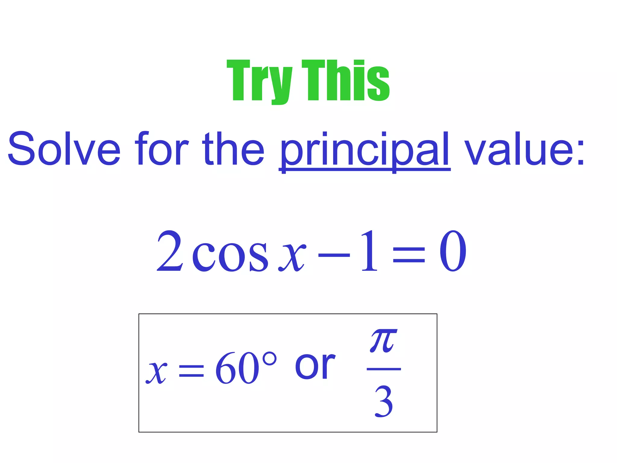 Try This
Solve for the principal value:
2cos 1 0x − =
60x = ° or
3
π
 