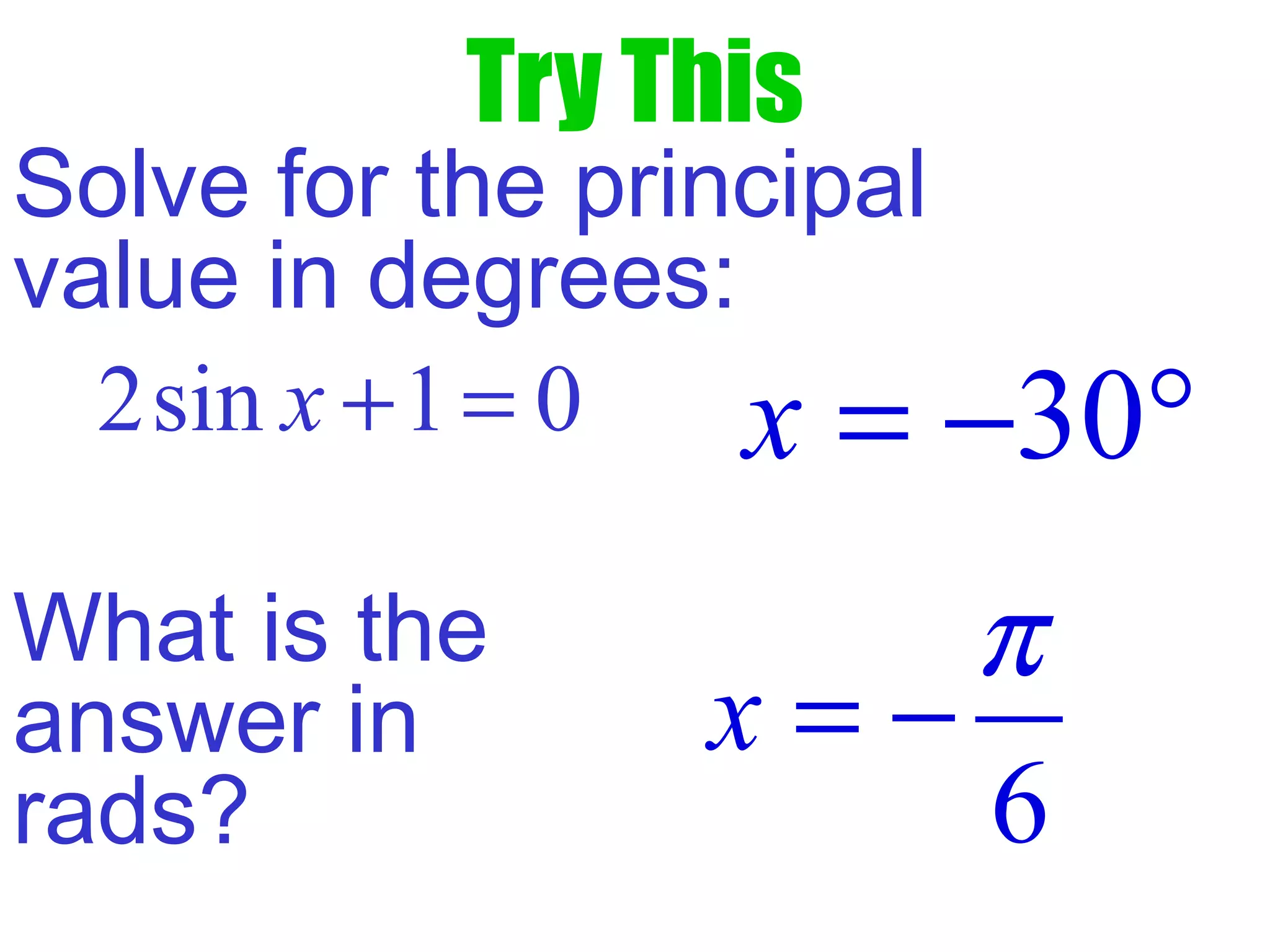 Try This
Solve for the principal
value in degrees:
30x = − °
What is the
answer in
rads? 6
x
π
= −
2sin 1 0x + =
 