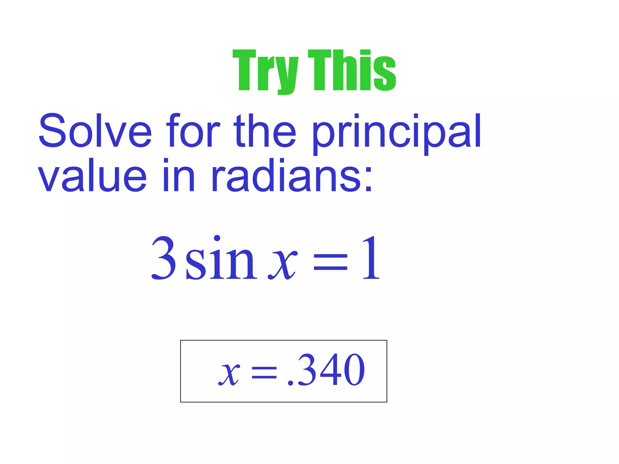 Try This
Solve for the principal
value in radians:
3sin 1x =
.340x =
 